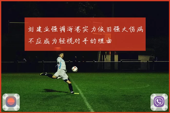 刘建业强调海港实力依旧强大伤病不应成为轻视对手的理由