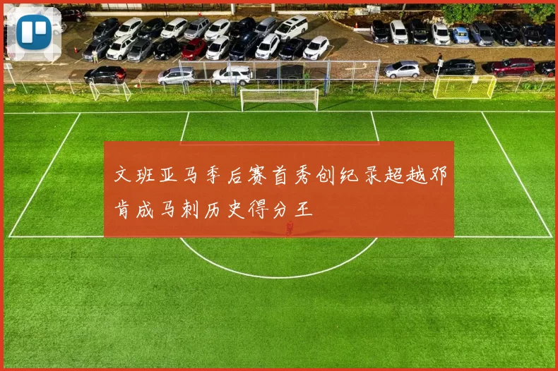 文班亚马季后赛首秀创纪录超越邓肯成马刺历史得分王