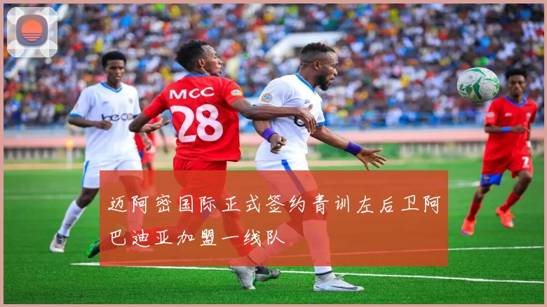迈阿密国际正式签约青训左后卫阿巴迪亚加盟一线队