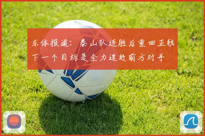 东体报道：泰山队连胜后重回正轨下一个目标是全力追赶前方对手