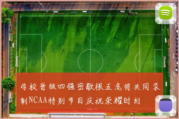 母校晋级四强密歇根五虎将共同录制NCAA特别节目庆祝荣耀时刻
